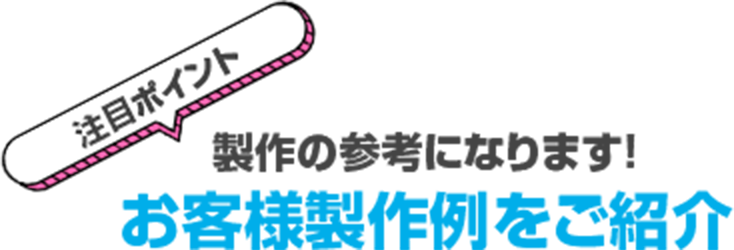 注目ポイント 製作の参考になります！お客様製作例をご紹介という見出し画像