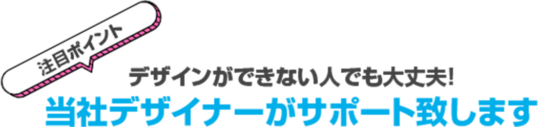 注目ポイント デザインができない人でも大丈夫！当社デザイナーがサポート致しますという見出し画像