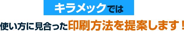 キラメックでは使い方に見合った印刷方法を提案します！と書かれたテキスト画像